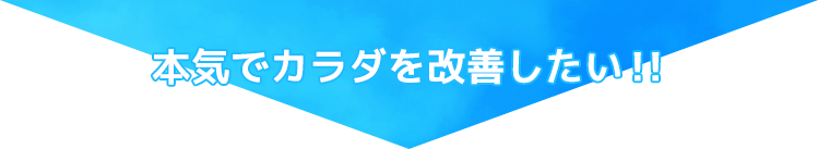 本気でカラダを改善したい！！